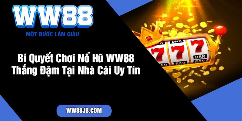 Bí Quyết Chơi Nổ Hũ WW88 Thắng Đậm Tại Nhà Cái Uy Tín