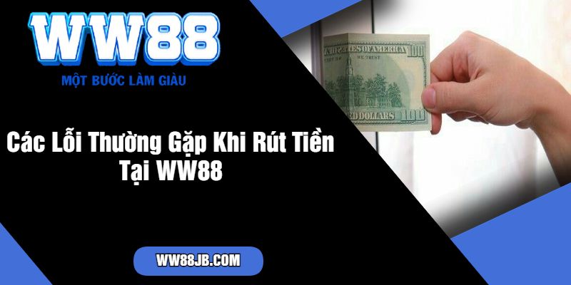 Các Lỗi Thường Gặp Khi Rút Tiền Tại WW88