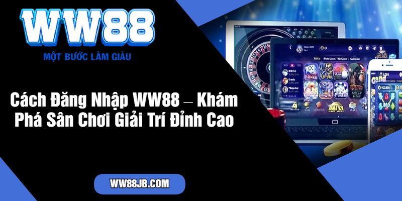 Cách Đăng Nhập WW88 – Khám Phá Sân Chơi Giải Trí Đỉnh Cao