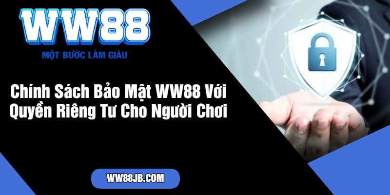 Chính Sách Bảo Mật WW88 Với Quyền Riêng Tư Cho Người Chơi