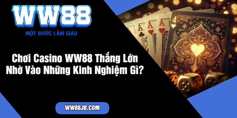 Chơi Casino WW88 Thắng Lớn Nhờ Vào Những Kinh Nghiệm Gì