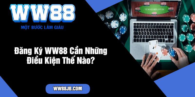 Đăng Ký WW88 Cần Những Điều Kiện Thế Nào