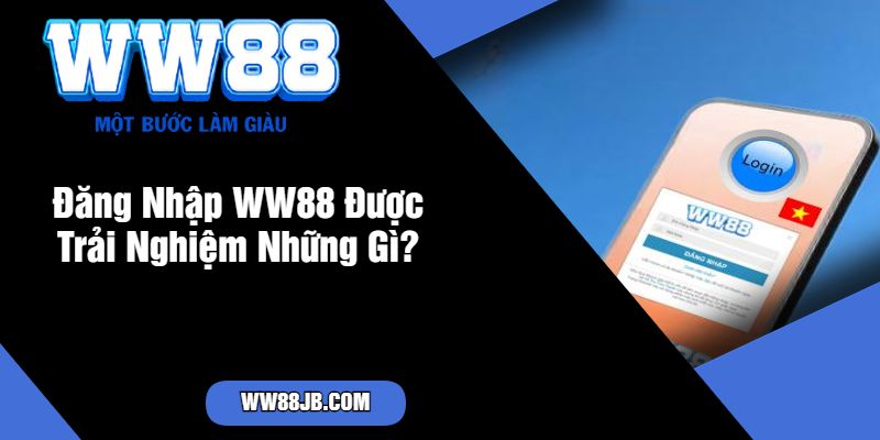 Đăng Nhập WW88 Được Trải Nghiệm Những Gì