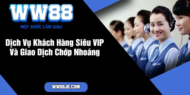 Dịch Vụ Khách Hàng Siêu VIP Và Giao Dịch Chớp Nhoáng