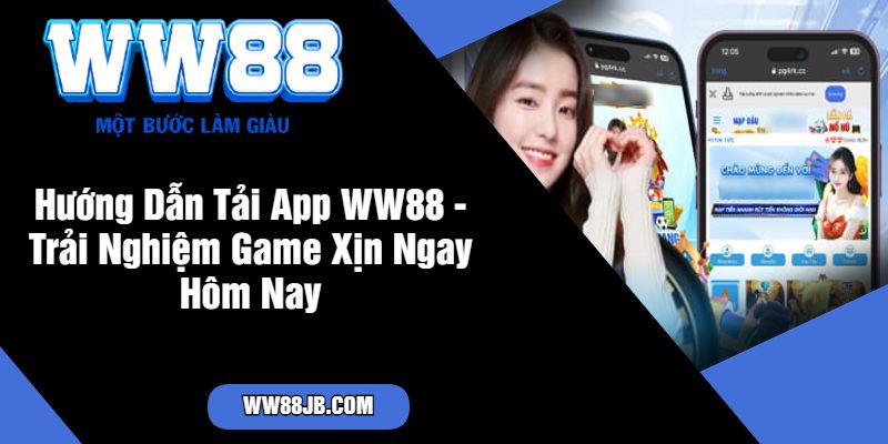 Hướng Dẫn Tải App WW88 - Trải Nghiệm Game Xịn Ngay Hôm Nay