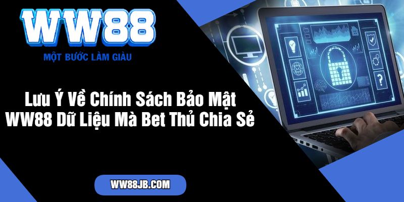 Lưu Ý Về Chính Sách Bảo Mật WW88 Dữ Liệu Mà Bet Thủ Chia Sẻ