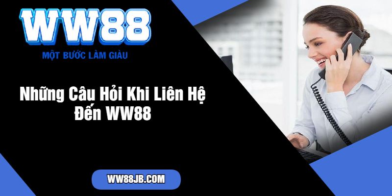 Những Câu Hỏi Khi Liên Hệ Đến WW88