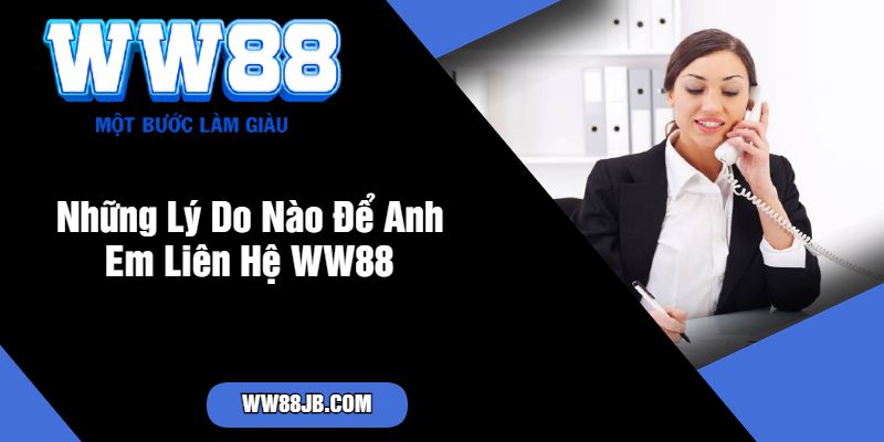 Những Lý Do Nào Để Anh Em Liên Hệ WW88