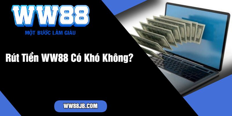 Rút Tiền WW88 Có Khó Không