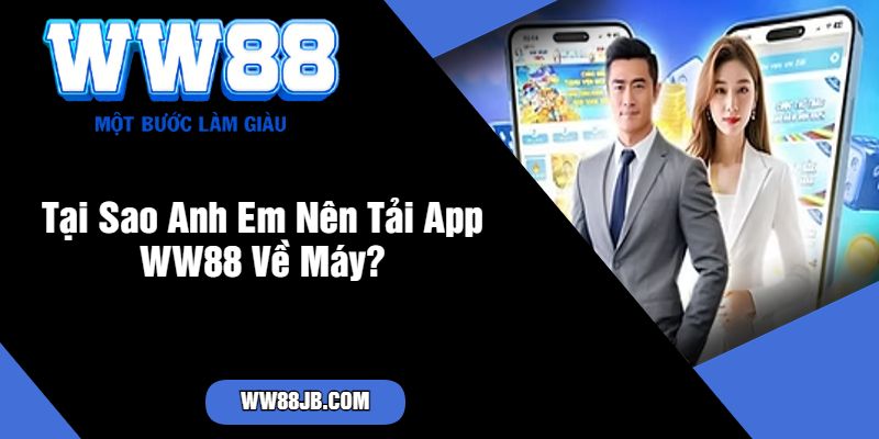 Tại Sao Anh Em Nên Tải App WW88 Về Máy