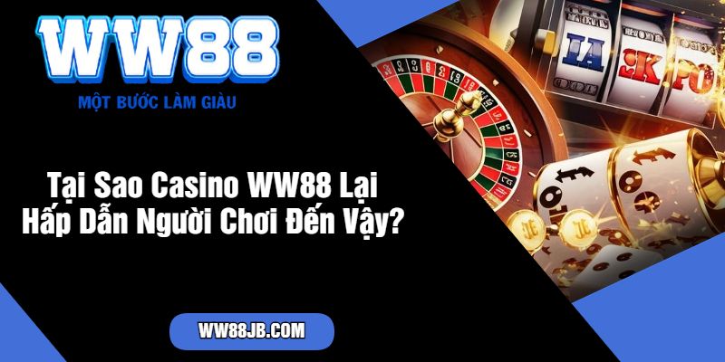 Tại Sao Casino WW88 Lại Hấp Dẫn Người Chơi Đến Vậy