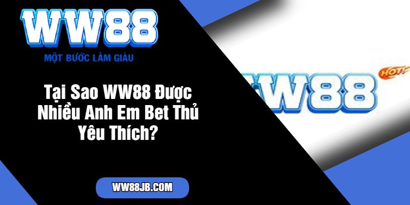 Tại Sao WW88 Được Nhiều Anh Em Bet Thủ Yêu Thích