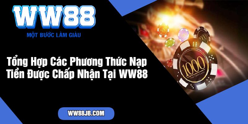 Tổng Hợp Các Phương Thức Nạp Tiền Được Chấp Nhận Tại WW88