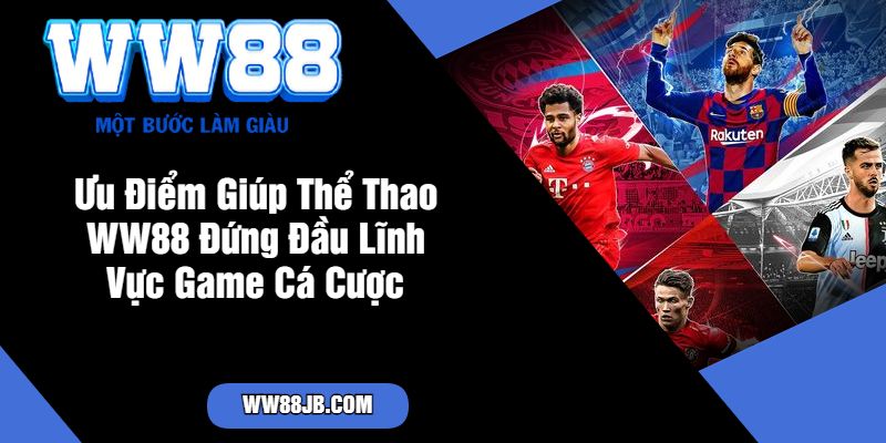 Ưu Điểm Giúp Thể Thao WW88 Đứng Đầu Lĩnh Vực Game Cá Cược