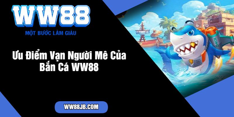 Ưu Điểm Vạn Người Mê Của Bắn Cá WW88